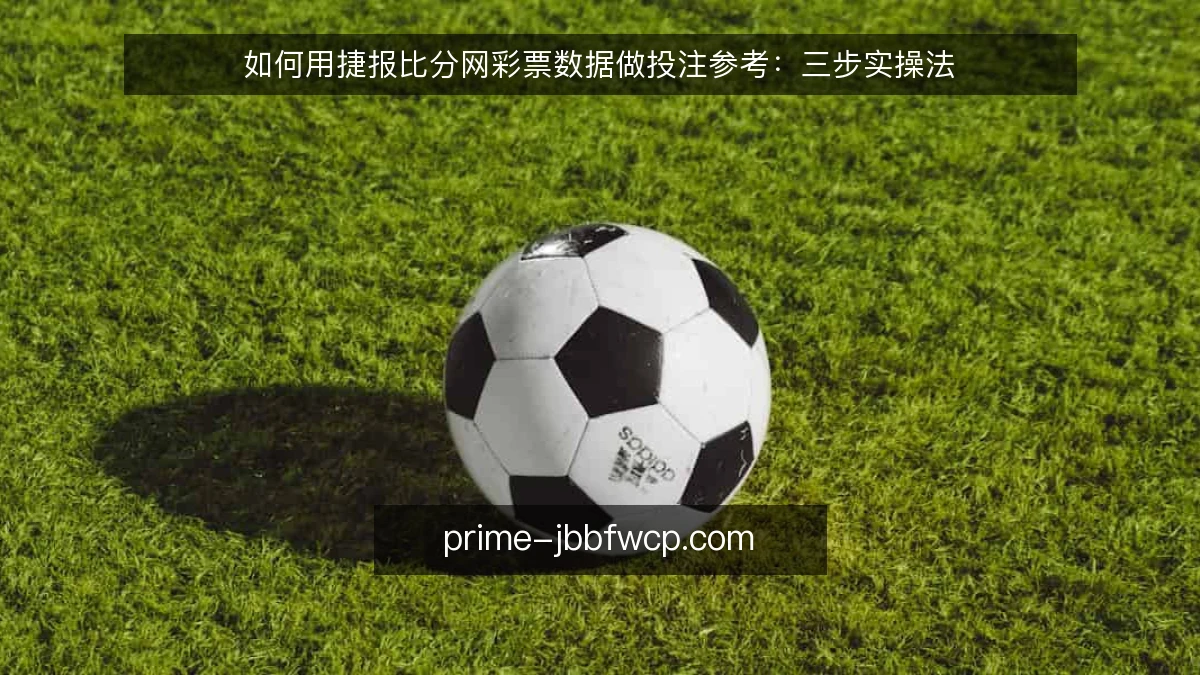 如何用捷报比分网彩票数据做投注参考:三步实操法