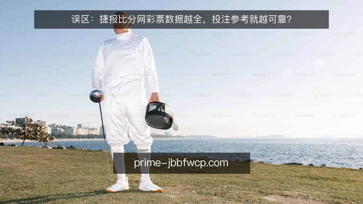 误区：捷报比分网彩票数据越全，投注参考就越可靠？