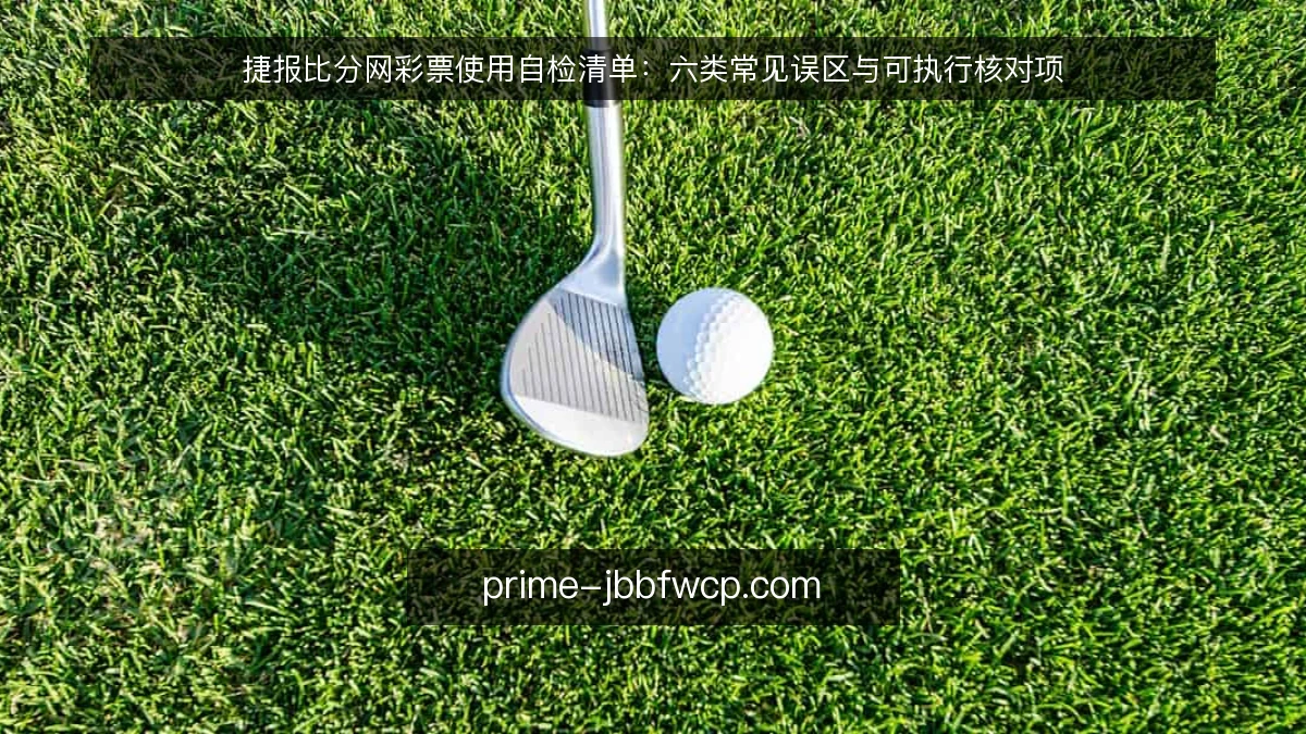 捷报比分网彩票使用自检清单:六类常见误区与可执行核对项