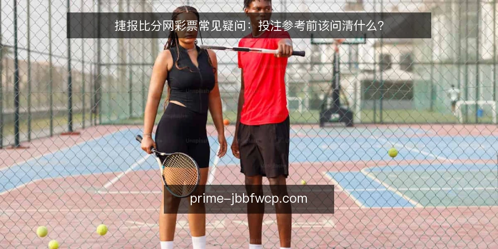 捷报比分网彩票常见疑问:投注参考前该问清什么? — 捷报比分网彩票到底提供什么信息? 配图