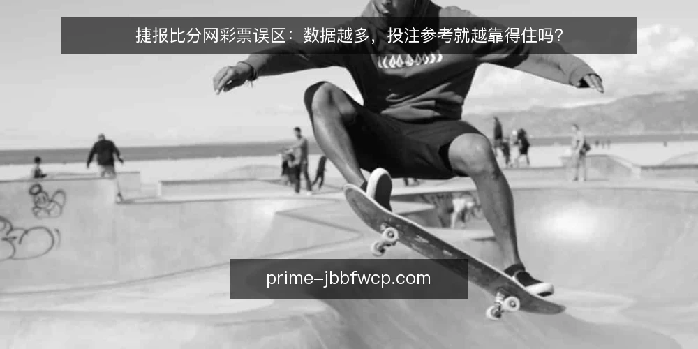 捷报比分网彩票误区:数据越多,投注参考就越靠得住吗? — 先厘清一个常见误区 配图