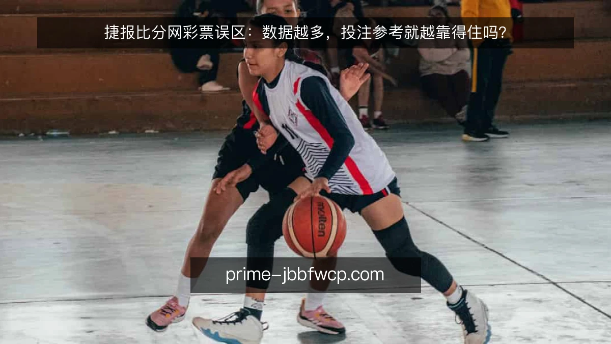 捷报比分网彩票误区:数据越多,投注参考就越靠得住吗?